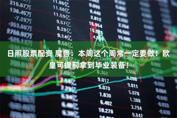 日照股票配资 魔兽：本周这个周常一定要做！欧皇可提前拿到毕业装备！